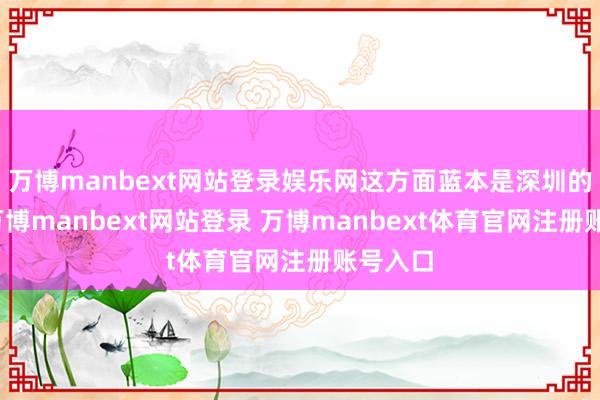 万博manbext网站登录娱乐网这方面蓝本是深圳的短板-万博manbext网站登录 万博manbext体育官网注册账号入口