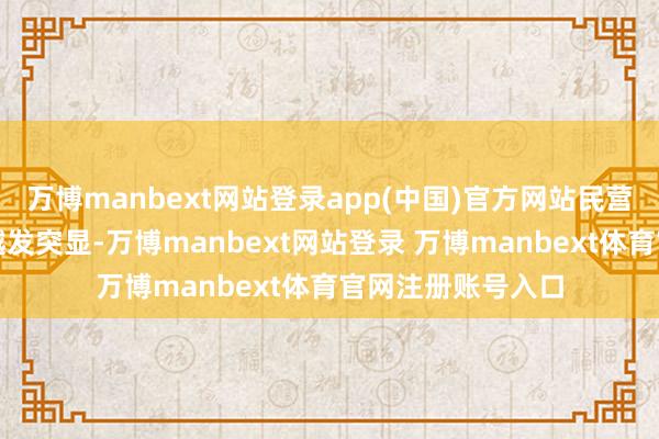 万博manbext网站登录app(中国)官方网站民营经济的相沿地位越发突显-万博manbext网站登录 万博manbext体育官网注册账号入口