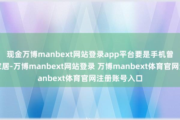 现金万博manbext网站登录app平台要是手机曾绑定过智能家居-万博manbext网站登录 万博manbext体育官网注册账号入口