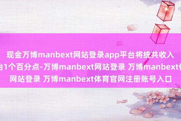 现金万博manbext网站登录app平台将统共收入阶级的所得税税率陶冶1个百分点-万博manbext网站登录 万博manbext体育官网注册账号入口