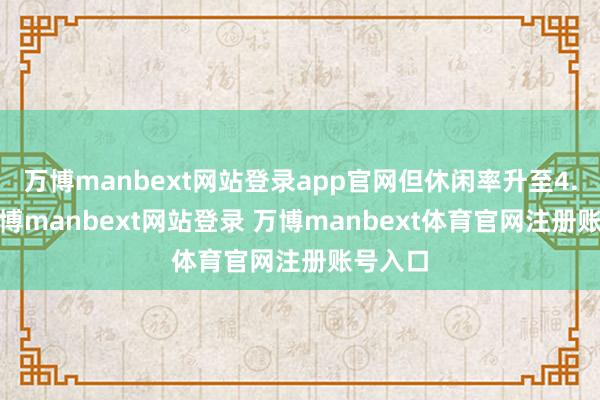 万博manbext网站登录app官网但休闲率升至4.4%-万博manbext网站登录 万博manbext体育官网注册账号入口