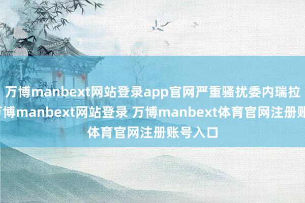 万博manbext网站登录app官网严重骚扰委内瑞拉主权-万博manbext网站登录 万博manbext体育官网注册账号入口