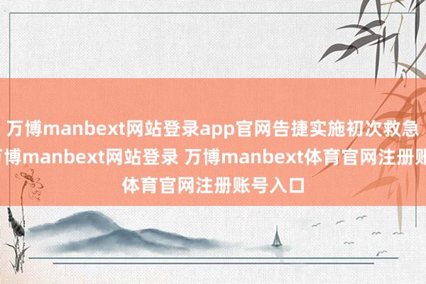 万博manbext网站登录app官网告捷实施初次救急辐射-万博manbext网站登录 万博manbext体育官网注册账号入口