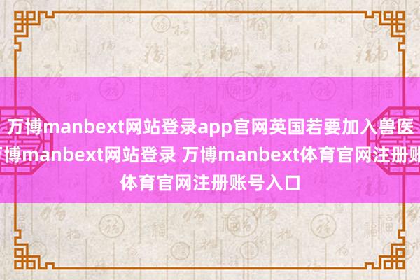 万博manbext网站登录app官网英国若要加入兽医协定-万博manbext网站登录 万博manbext体育官网注册账号入口