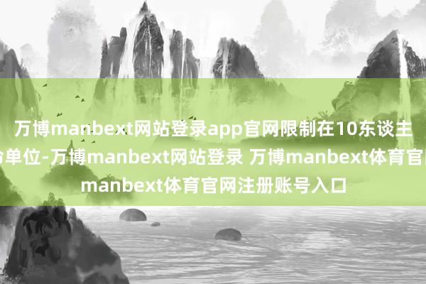 万博manbext网站登录app官网限制在10东谈主以下的轻细革命单位-万博manbext网站登录 万博manbext体育官网注册账号入口