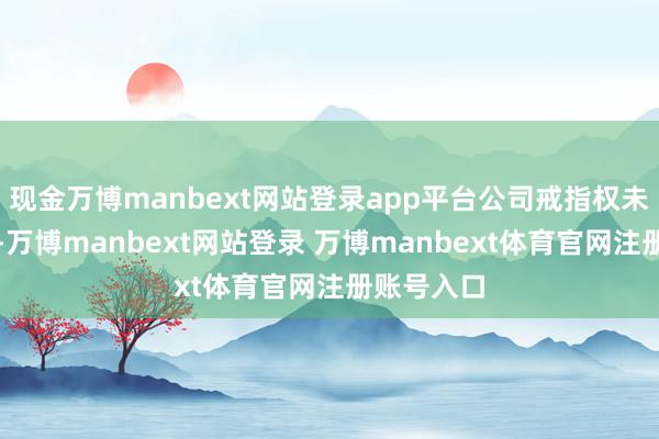 现金万博manbext网站登录app平台公司戒指权未发生变化-万博manbext网站登录 万博manbext体育官网注册账号入口